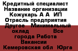 Кредитный специалист › Название организации ­ Кожукарь А.А, ИП › Отрасль предприятия ­ Другое › Минимальный оклад ­ 15 000 - Все города Работа » Вакансии   . Кемеровская обл.,Юрга г.